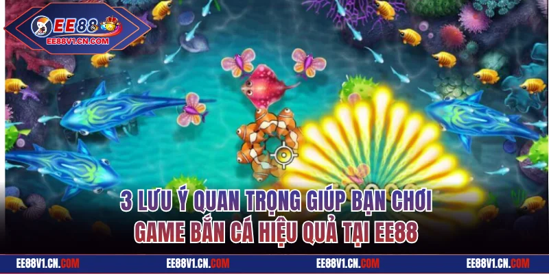 3 lưu ý quan trọng giúp bạn chơi game bắn cá hiệu quả tại EE88