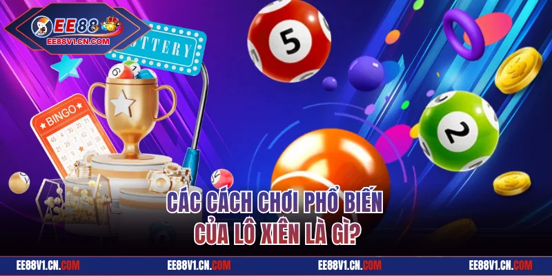 Lô Xiên Là Gì? Toàn Tập Cách Chơi Và Soi Cầu Hiệu Quả 2 Các cách chơi phổ biến của lô xiên là gì?