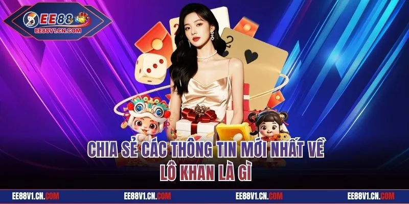 Chia sẻ các thông tin mới nhất về lô khan là gì
