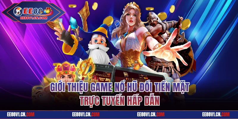 Giới thiệu game nổ hũ đổi tiền mặt hấp dẫn