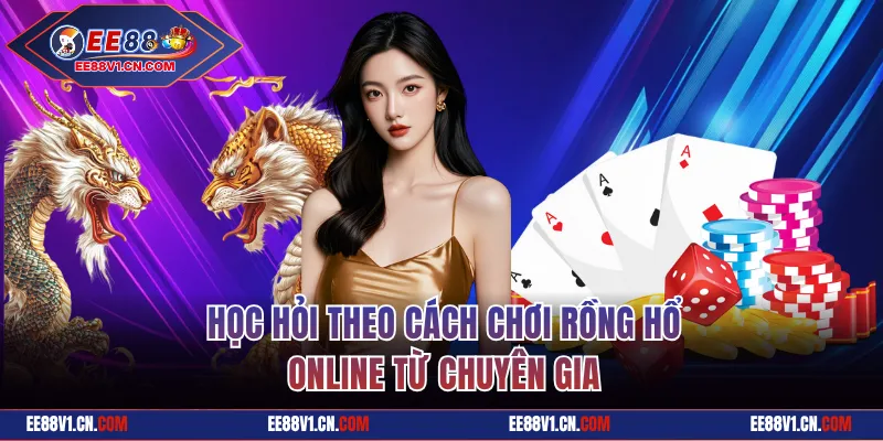 Học hỏi theo cách chơi Rồng Hổ online từ chuyên gia