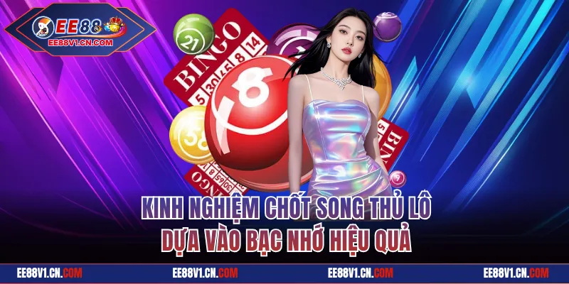 Kinh nghiệm chốt song thủ lô dựa vào bạc nhớ hiệu quả
