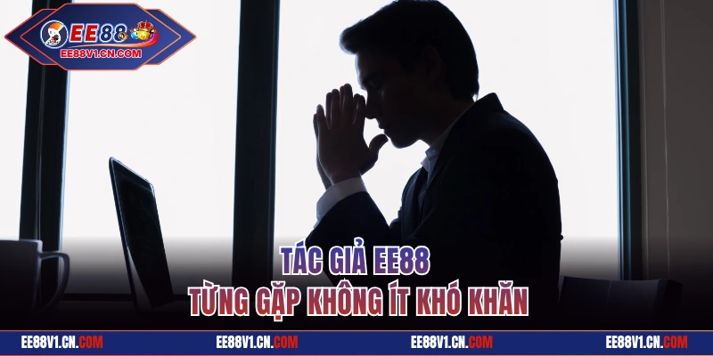 Tác giả EE88 từng gặp không ít khó khăn