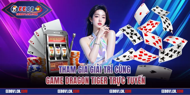 Tham gia giải trí cùng game dragon tiger trực tuyến