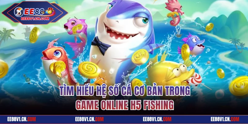Bắn Cá H5 - Săn Thưởng Tiền Thật Dưới Đáy Biển 3D Cực Chất 2 Tìm hiểu hệ số cá cơ bản trong H5 Fishing