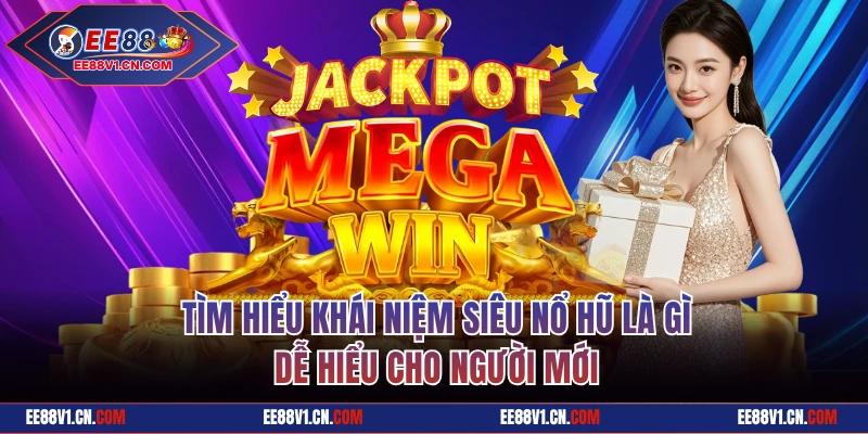 Tìm hiểu khái niệm siêu nổ hũ là gì dễ hiểu