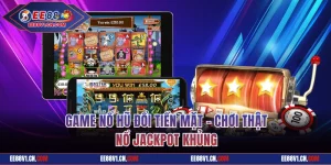 Game Nổ Hũ Đổi Tiền Mặt - Chơi Thật Nổ Jackpot Khủng